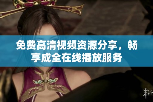 免费高清视频资源分享，畅享成全在线播放服务