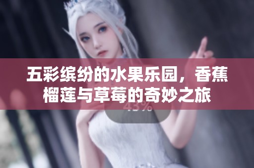 五彩缤纷的水果乐园，香蕉榴莲与草莓的奇妙之旅