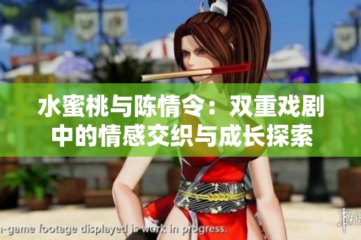 水蜜桃与陈情令：双重戏剧中的情感交织与成长探索