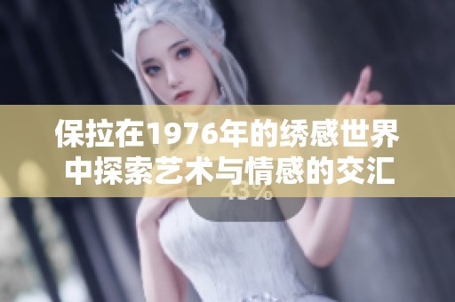 保拉在1976年的绣感世界中探索艺术与情感的交汇