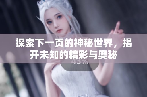 探索下一页的神秘世界，揭开未知的精彩与奥秘