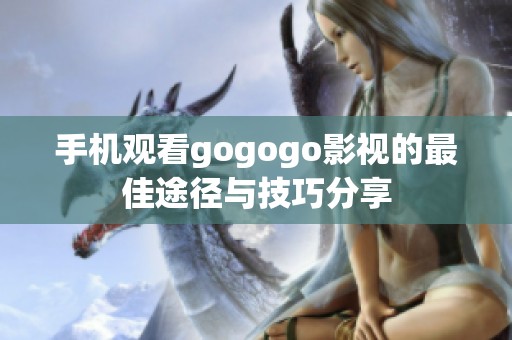 手机观看gogogo影视的最佳途径与技巧分享