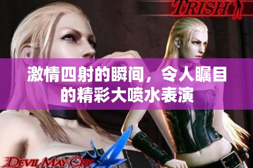 激情四射的瞬间，令人瞩目的精彩大喷水表演