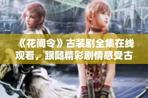 《花间令》古装剧全集在线观看，跟随精彩剧情感受古风魅力