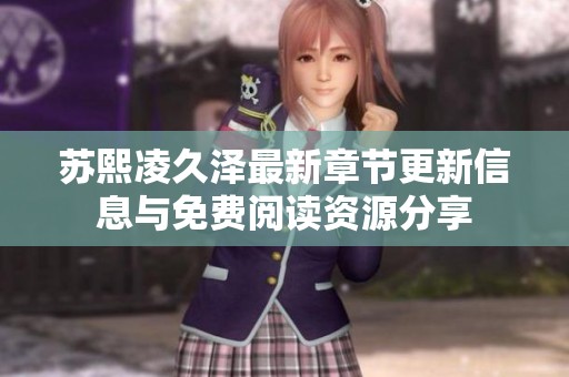 苏熙凌久泽最新章节更新信息与免费阅读资源分享