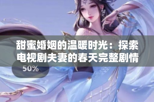 甜蜜婚姻的温暖时光：探索电视剧夫妻的春天完整剧情