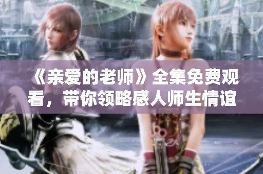 《亲爱的老师》全集免费观看，带你领略感人师生情谊的故事