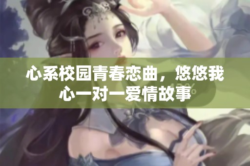 心系校园青春恋曲，悠悠我心一对一爱情故事