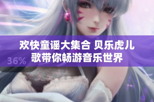 欢快童谣大集合 贝乐虎儿歌带你畅游音乐世界