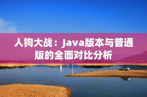 人狗大战：Java版本与普通版的全面对比分析