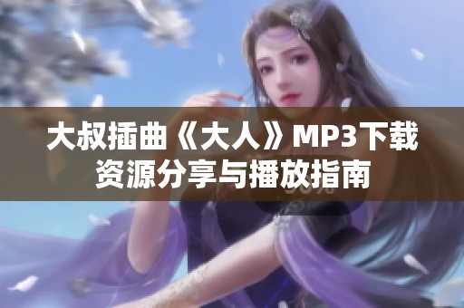 大叔插曲《大人》MP3下载资源分享与播放指南