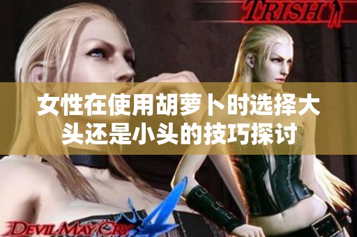 女性在使用胡萝卜时选择大头还是小头的技巧探讨