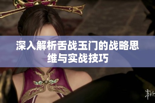 深入解析舌战玉门的战略思维与实战技巧