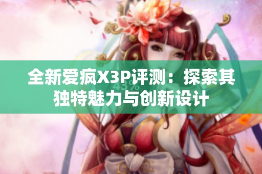 全新爱疯X3P评测：探索其独特魅力与创新设计