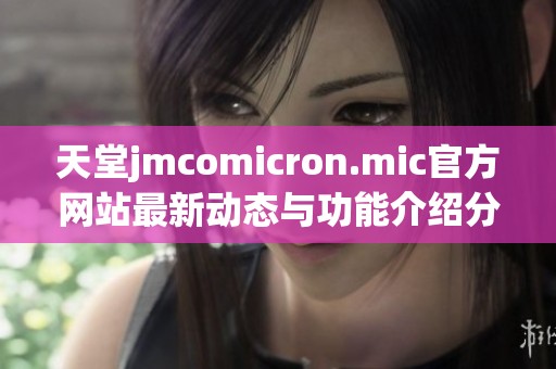 天堂jmcomicron.mic官方网站最新动态与功能介绍分析