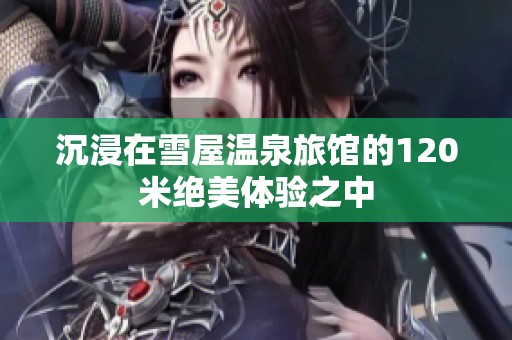 沉浸在雪屋温泉旅馆的120米绝美体验之中
