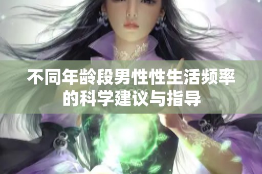 不同年龄段男性性生活频率的科学建议与指导