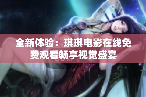 全新体验：琪琪电影在线免费观看畅享视觉盛宴