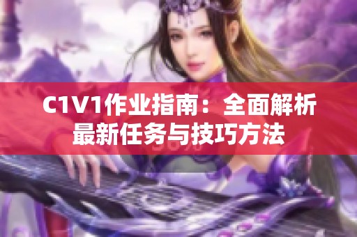 C1V1作业指南：全面解析最新任务与技巧方法