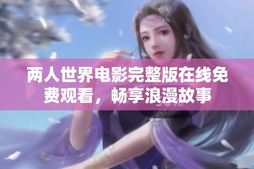 两人世界电影完整版在线免费观看，畅享浪漫故事
