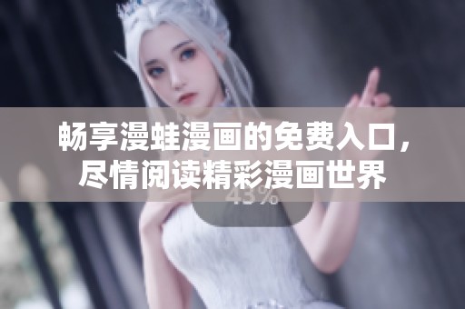 畅享漫蛙漫画的免费入口，尽情阅读精彩漫画世界