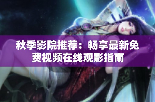 秋季影院推荐：畅享最新免费视频在线观影指南