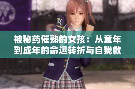 被秘药催熟的女孩：从童年到成年的命运转折与自我救赎