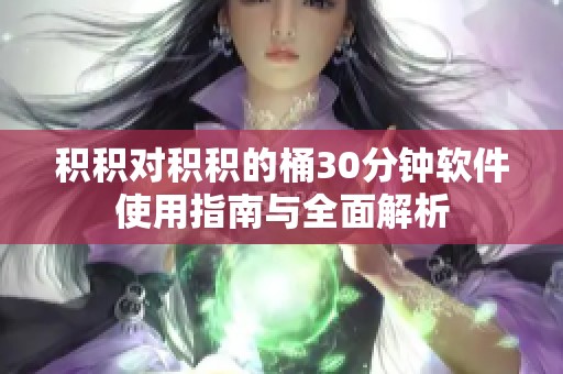 积积对积积的桶30分钟软件使用指南与全面解析