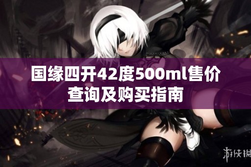 国缘四开42度500ml售价查询及购买指南