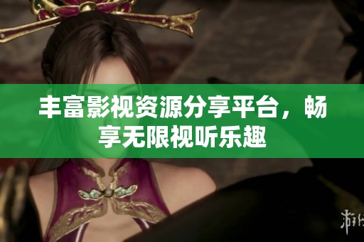 丰富影视资源分享平台，畅享无限视听乐趣