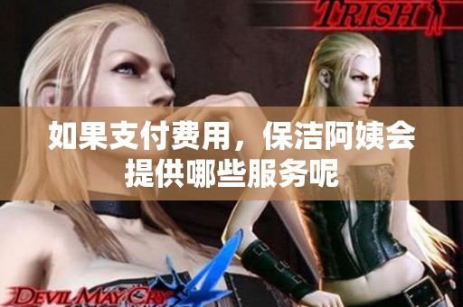 如果支付费用，保洁阿姨会提供哪些服务呢