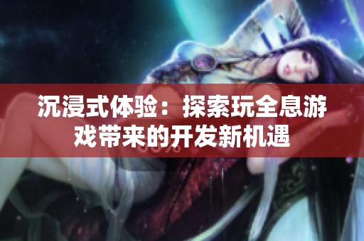 沉浸式体验：探索玩全息游戏带来的开发新机遇