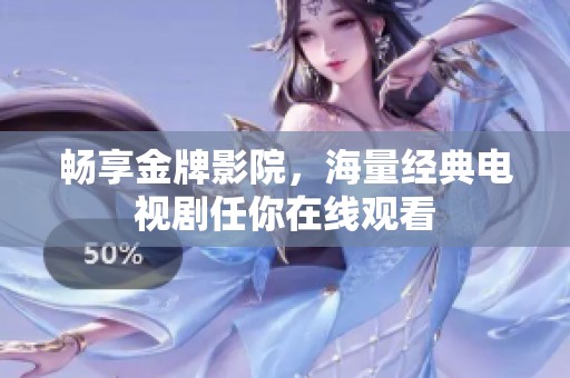 畅享金牌影院，海量经典电视剧任你在线观看