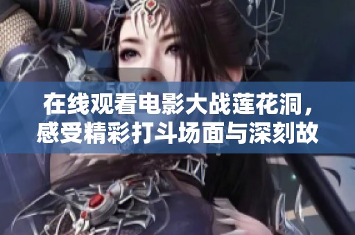在线观看电影大战莲花洞，感受精彩打斗场面与深刻故事情节