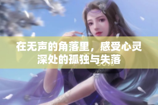 在无声的角落里，感受心灵深处的孤独与失落