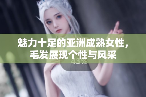 魅力十足的亚洲成熟女性，毛发展现个性与风采