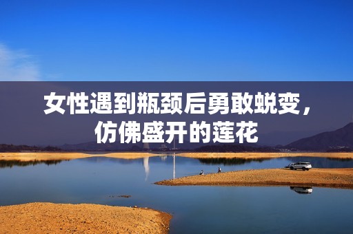 女性遇到瓶颈后勇敢蜕变，仿佛盛开的莲花