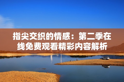 指尖交织的情感：第二季在线免费观看精彩内容解析