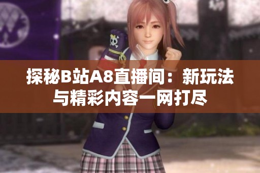 探秘B站A8直播间：新玩法与精彩内容一网打尽