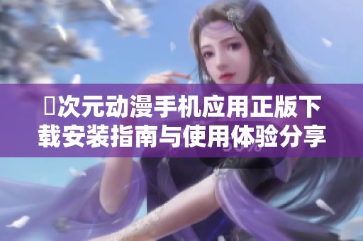 囧次元动漫手机应用正版下载安装指南与使用体验分享