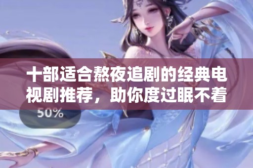 十部适合熬夜追剧的经典电视剧推荐，助你度过眠不着的夜晚