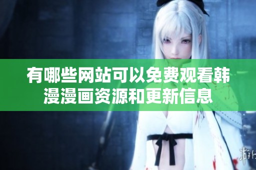 有哪些网站可以免费观看韩漫漫画资源和更新信息