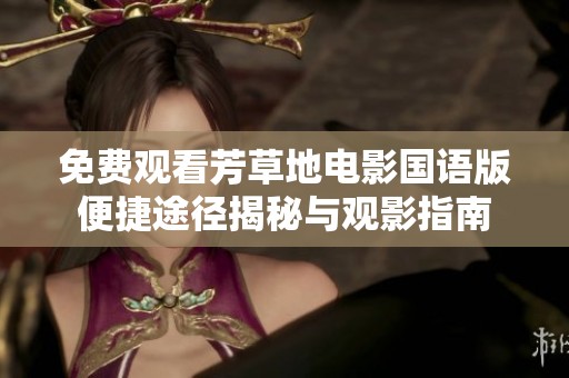 免费观看芳草地电影国语版便捷途径揭秘与观影指南