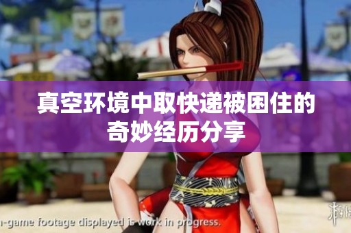 真空环境中取快递被困住的奇妙经历分享