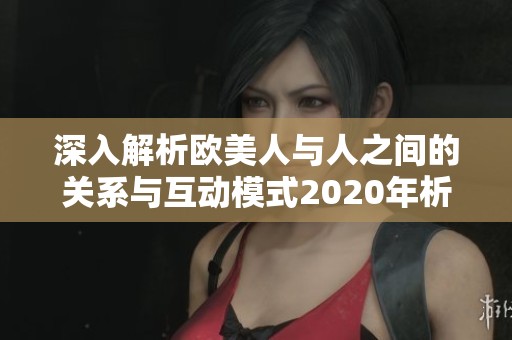 深入解析欧美人与人之间的关系与互动模式2020年析