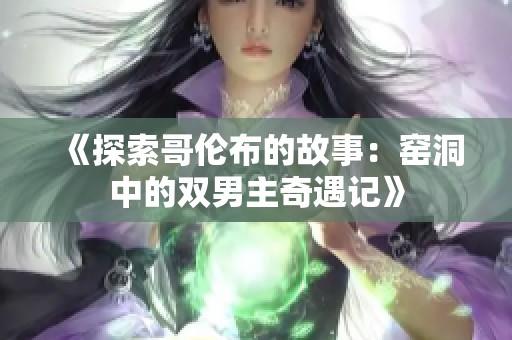 《探索哥伦布的故事：窑洞中的双男主奇遇记》
