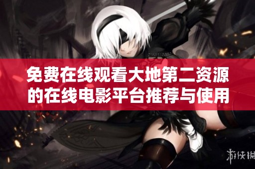 免费在线观看大地第二资源的在线电影平台推荐与使用指南