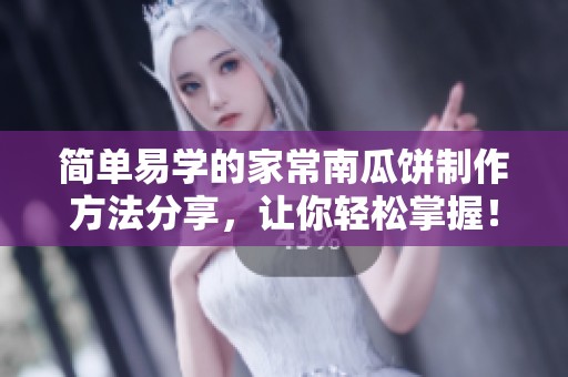 简单易学的家常南瓜饼制作方法分享，让你轻松掌握！