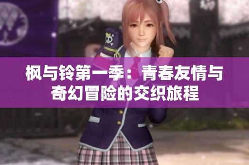 枫与铃第一季：青春友情与奇幻冒险的交织旅程