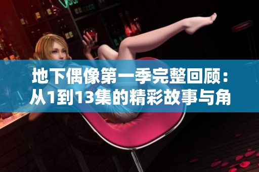 地下偶像第一季完整回顾：从1到13集的精彩故事与角色发展